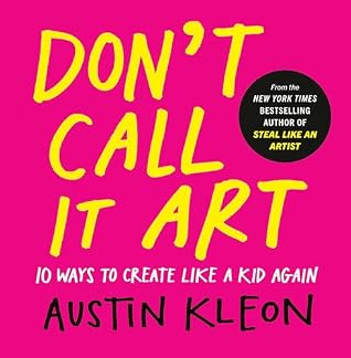 Don't Call It Art: 10 Ways to Create Like a Kid Again