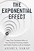 The Exponential Effect : How Tiny, Consistent Wins in Your Personal Finances, Health, and Habits Create a Life of Freedom: Transform Your Money, Body, and Mind with Small Daily Choices