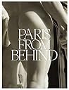 Paris from Behind: A Flaneur’s Guide To The Erotic Backside of Paris Paris from Behind: A Flaneur’s Guide To The Erotic Backside of Paris
