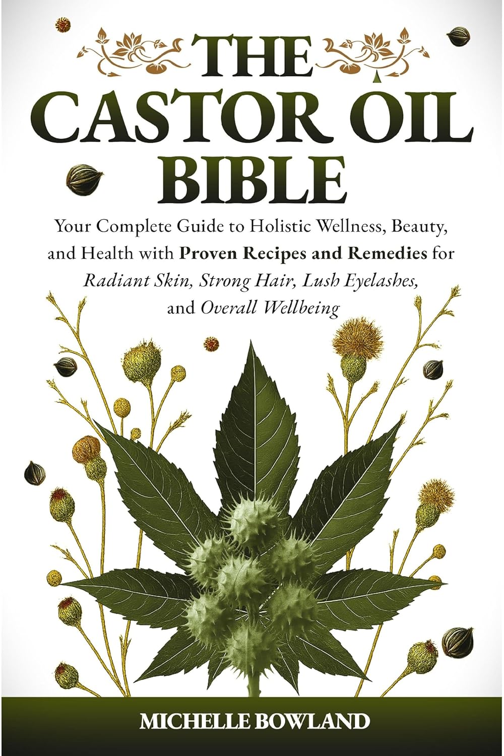 The Castor Oil Bible: Your Complete Guide to Holistic Wellness, Beauty, and Health with Proven Recipes and Remedies for Radiant Skin, Strong Hair, Lush Eyelashes, and Overall Wellbeing