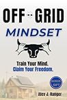 Off-Grid Mindset: Reclaim Clarity and Courage with 24 Practical Mental Strategies to Overcome Fear, Stop Procrastination, and Build Personal Freedom Through Everyday Discipline.