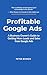 Profitable Google Ads: A Business Owner's Guide to Getting More Leads and Sales from Google Ads