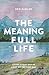 The Meaning Full Life: Livi...
