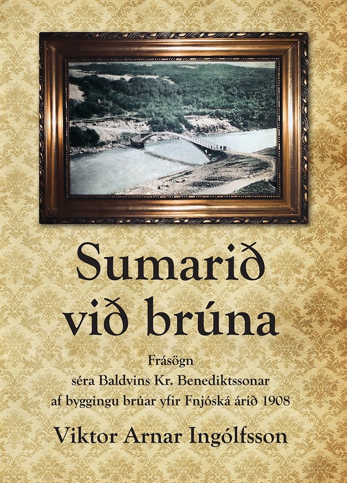 Sumarið við brúna : frásögn séra Baldvins Kr. Benediktssonar af byggingu brúar yfir Fnjóská árið 190