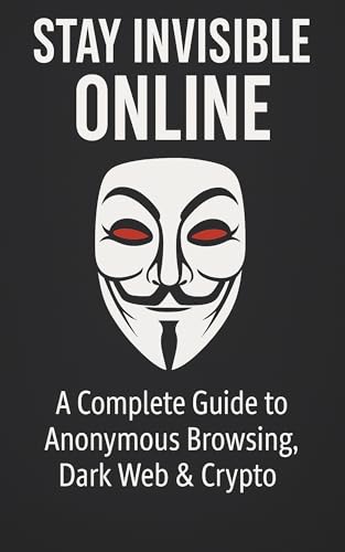 Stay Invisible Online: A Complete Guide to Anonymous Browsing, Dark Web & Crypto (Kindle Edition)