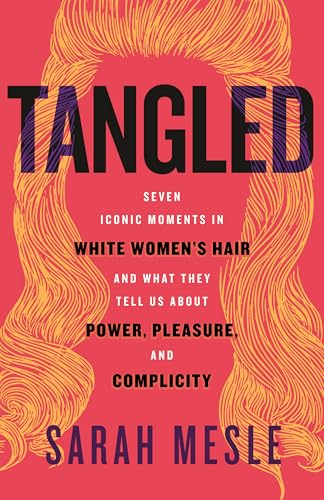 Tangled: Seven Iconic Moments in White Women's Hair and What They Tell Us About Power, Pleasure, and Complicity (Kindle Edition)