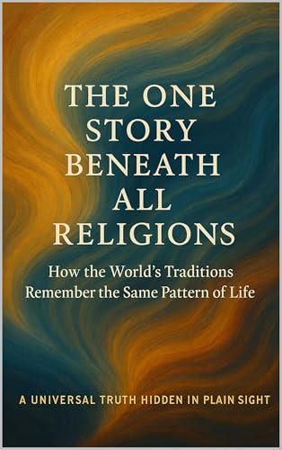 The One Story Beneath All Religions: How the World’s Traditions Remember the Same Pattern of Life (The Living Pattern Series)