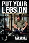 Put Your Legs On: One Man's Journey to Survive. Recover. Live Put Your Legs On: One Man's Journey to Survive. Recover. Live