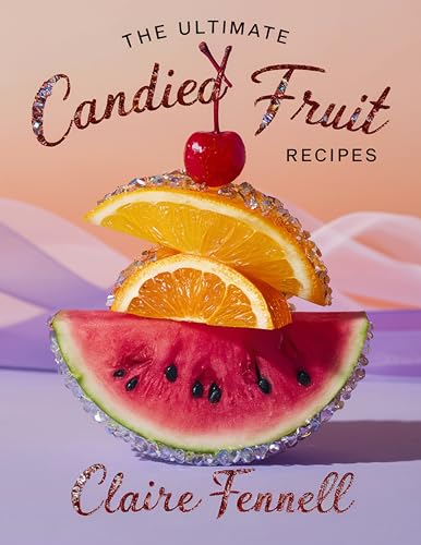 THE ULTIMATE CANDIED FRUIT RECIPES: Delicious Homemade Candied Citrus, Berries, and Tropical Fruits Made Simple with Easy, Flavorful Techniques (Kindle Edition)