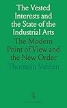 The Vested Interests and the State of the Industrial Arts: The Modern Point of View and the New Order The Vested Interests and the State of the Industrial Arts: The Modern Point of View and the New Order