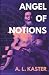Angel of Notions by A. L. Kaster Angel of Notions by A. L. Kaster