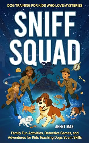 Sniff Squad: Dog Training for Kids Who Love Mysteries : Family Fun Activities, Detective Games, and Adventures for Kids Teaching Dogs Scent Skills (Kindle Edition)