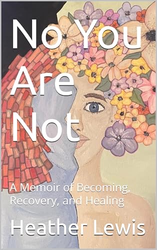 No You Are Not: A Memoir of Becoming, Recovery, and Healing (Kindle Edition)