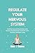 REGULATE YOUR NERVOUS SYSTEM : Heal Burnout and Overwhelm with Science-Based Somatic Tools for Calm, Peaceful, Resilient Living