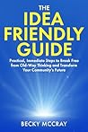 The Idea Friendly Guide: Practical, Immediate Steps to Break Free from Old-Way Thinking and Transform Your Community’s Future