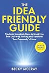 The Idea Friendly Guide: Practical, Immediate Steps to Break Free from Old-Way Thinking and Transform Your Community’s Future