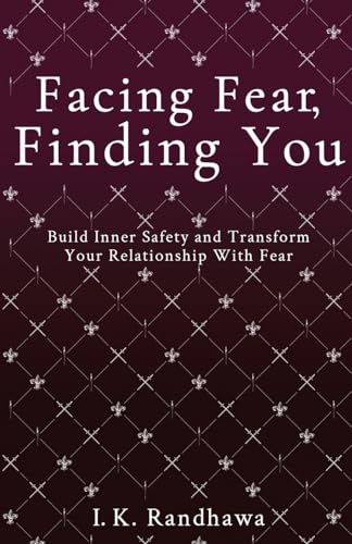 Facing Fear, Finding You: Build Inner Safety and Transform Your Relationship with Fear (The Fear Series)