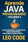 Aprende Java Programando – Volumen 4: De los ejercicios a los proyectos reales con ficheros, colecciones y bases de datos (APRENDE JAVA DESDE CERO: La Guía Completa para Dominar la Programación Java) Aprende Java Programando – Volumen 4: De los ejercicios a los proyectos reales con ficheros, colecciones y bases de datos (APRENDE JAVA DESDE CERO: La Guía Completa para Dominar la Programación Java)