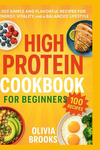 High Protein Cookbook for Beginners: 100 Simple and Flavorful Recipes for Energy, Vitality, and a Balanced Lifestyle (Paperback)