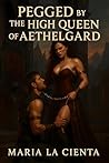 Pegged By The High Queen of Aethelgard by Maria La Cienta