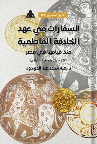 السفارات في عهد الخلافة الفاطمية: منذ قيامها في مصر، 362-567هـ/973-1171م (تاريخ المصريين، #404)