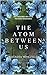 The Atom Between Us