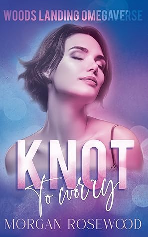 Knot to Worry (Woods Landing Omegaverse #1)