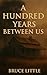 A HUNDRED YEARS BETWEEN US:...