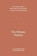 The Witness Practice: A Four-Session Guide to Bear Witness to the Good News of Jesus in Our Cultural Moment