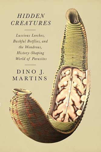Hidden Creatures: Luscious Leeches, Bashful Botflies, and the Wondrous, History-Shaping World of Parasites (Hardcover)