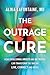 The Outrage Cure: How Overcoming Anger Can Transform the Way We Live, Connect and Heal