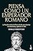Piensa como un emperador romano: La filosofía estoica de Marco Aurelio para dominar tus emociones y gobernar tu vida