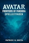 Avatar: Frontiers of Pandora Spielleitfaden: Ihr ultimativer Leitfaden für Story-Fortschritt, Erkundung und das Meistern jeder Region (German Edition)