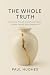 The Whole Truth: How to see through yourself and embody wisdom through direct experience