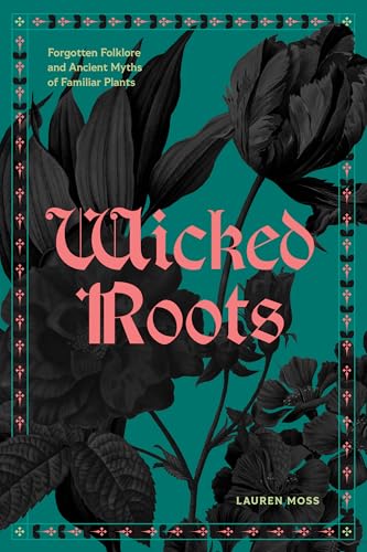 Wicked Roots: Forgotten Folklore and Ancient Myths of Familiar Plants (Hardcover)
