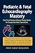 Pediatric & Fetal Echocardiography Mastery: A Complete Clinical Workflow + Self-Assessment Toolkit for Pediatric Cardiologists, Echo Technologists & ARDMS ... (Global Knowledge Mastery Series Book 20)