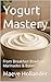 Yogurt Mastery by Maeve Hollander