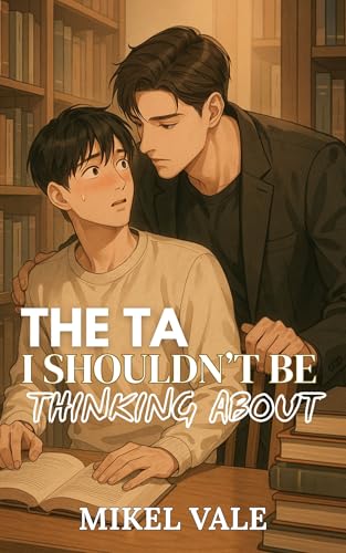 The TA I Shouldn’t Be Thinking About: A forbidden MM college romance full of tension, queer angst, and slow-burn desire (Kindle Edition)