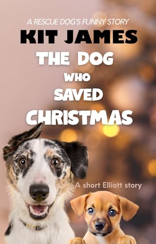 The Dog Who Saved Christmas: A Rescue Dog's Funny Story: A short Elliott story (Mutt to Megastar)