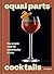 Equal Parts Cocktails: The Simple Ratio for Spectacular Drinks [A Cocktails Recipe Book]