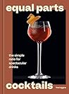 Equal Parts Cocktails: The Simple Ratio for Spectacular Drinks [A Cocktails Recipe Book]