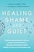 Healing Shame and Guilt: Th...