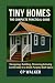 Tiny Homes: The Complete Practical Guide: Designing, Building, Financing & Living Comfortably in a Small, Purpose-Built Space
