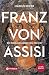 Franz von Assisi: Ein radik...