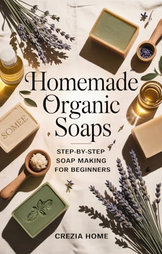 Homemade Organic Soaps: Step-by-Step Soap Making for Beginners (Kindle Edition)