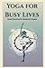 Yoga for Busy Lives: Quick ...
