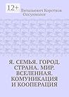 Я. Семья. Город. Страна. Мир. Вселенная. Комуникация и кооперация (Russian Edition)