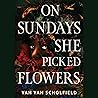 On Sundays She Picked Flowers by Yah-Yah Scholfield