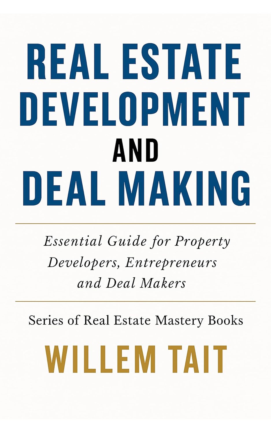 Real Estate Development and Deal Making: Essential Guide for Property Developers, Entrepreneurs and Deal Makers (Willem Tait Series of Real Estate Mastery Books)