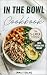 In The Bowl Cookbook : The ...
